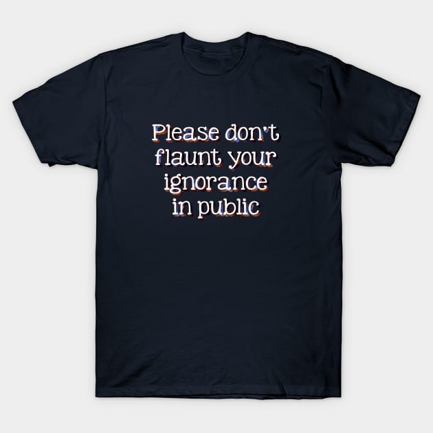 Please don't flaunt your ignorance T-Shirt by SnarkCentral